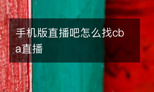 手機(jī)版直播吧怎么找cba直播