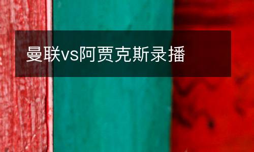 曼聯(lián)vs阿賈克斯錄播