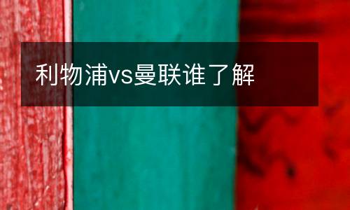 利物浦vs曼聯(lián)誰了解