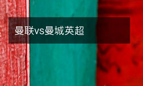 曼聯(lián)vs曼城英超