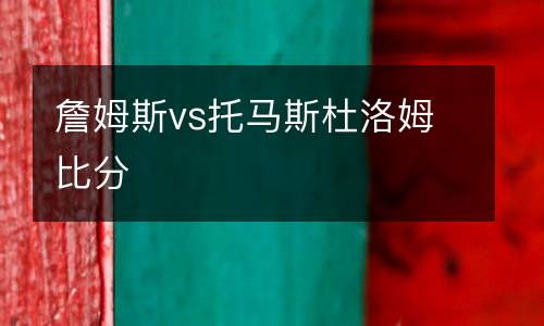 詹姆斯vs托馬斯杜洛姆比分