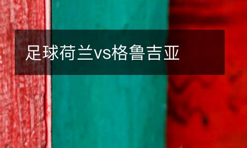 足球荷蘭vs格魯吉亞