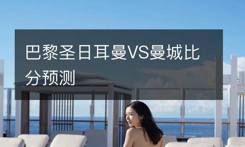 巴黎圣日耳曼VS曼城比分預(yù)測(cè)