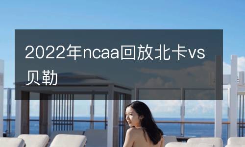 2022年ncaa回放北卡vs貝勒