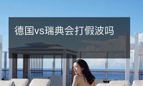 德國vs瑞典會打假波嗎