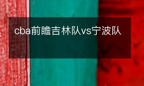 cba前瞻吉林隊vs寧波隊