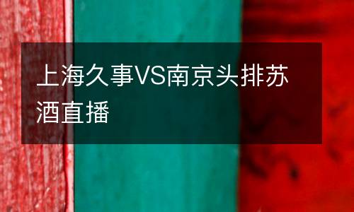 上海久事VS南京頭排蘇酒直播