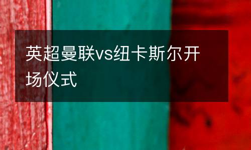 英超曼聯(lián)vs紐卡斯?fàn)栭_場(chǎng)儀式