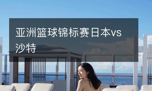 亞洲籃球錦標(biāo)賽日本vs沙特