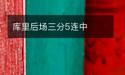 庫(kù)里后場(chǎng)三分5連中