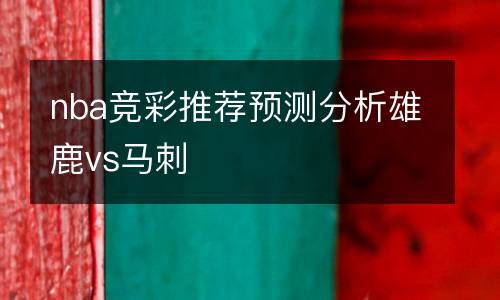 nba競彩推薦預(yù)測分析雄鹿vs馬刺