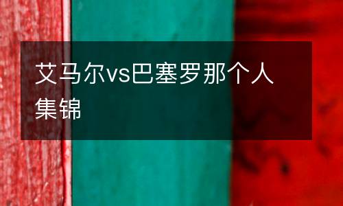 艾馬爾vs巴塞羅那個(gè)人集錦
