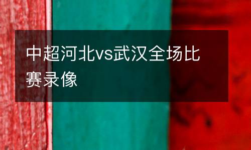 中超河北vs武漢全場比賽錄像