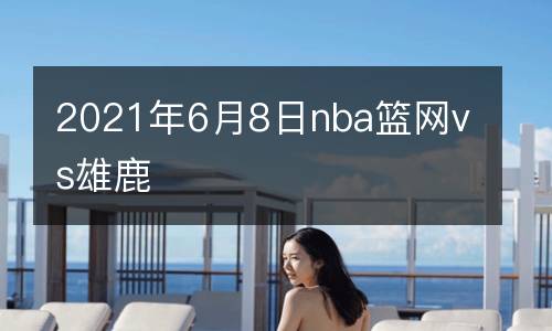 2021年6月8日nba籃網(wǎng)vs雄鹿